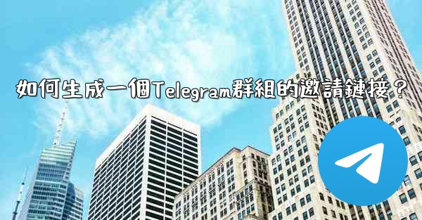 <b>如何生成一個Telegram群組的邀請鏈接？</b>