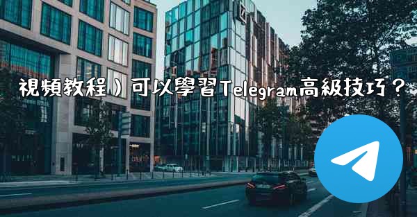 <b>有哪些優質的在線資源（如博客、論壇、視頻教程）可以學習Telegram高級技巧？</b>