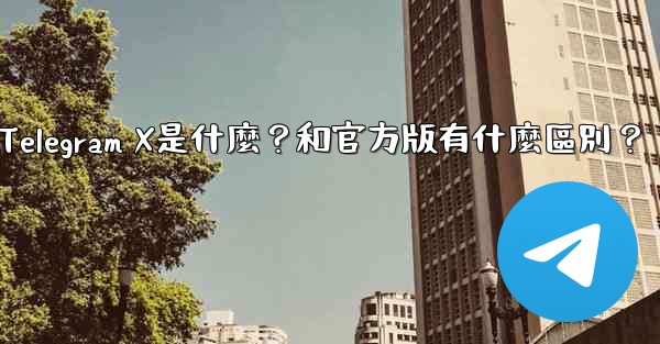Telegram X是什麼？和官方版有什麼區別？
