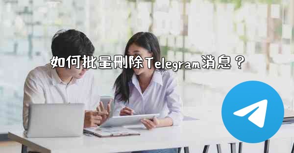 <b>如何批量刪除Telegram消息？</b>