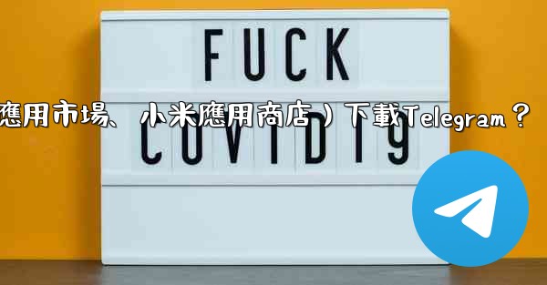 <b>如何從第三方應用市場（如華為應用市場、小米應用商店）下載Telegram？</b>