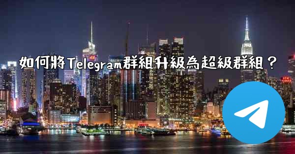 如何將Telegram群組升級為超級群組？