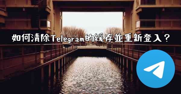如何清除Telegram的緩存並重新登入？