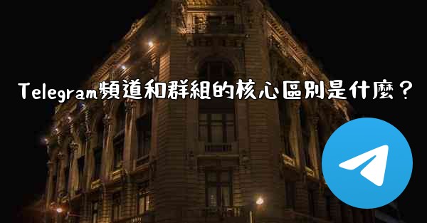 Telegram頻道和群組的核心區別是什麼？