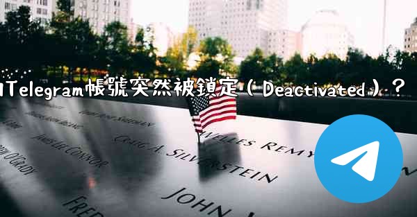 為什麼我的Telegram帳號突然被鎖定（Deactivated）？