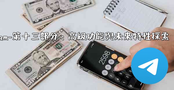 Telegram-第十三部分：高級功能與未來特性探索