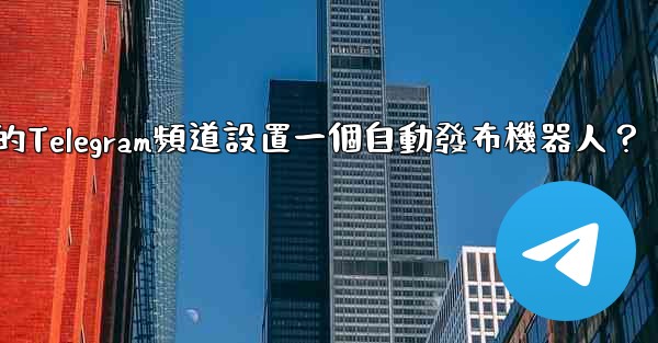 <b>如何為我的Telegram頻道設置一個自動發布機器人？</b>