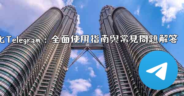 初始化Telegram：全面使用指南與常見問題解答