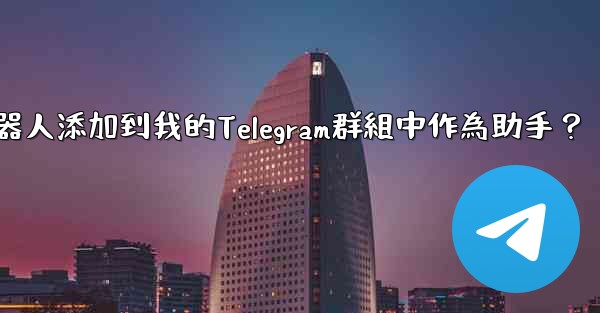 <b>如何將Telegram機器人添加到我的Telegram群組中作為助手？</b>
