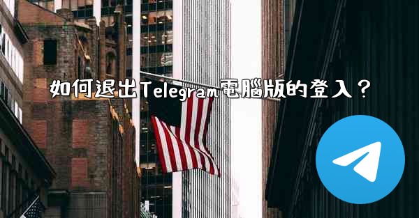 <b>如何退出Telegram電腦版的登入？</b>