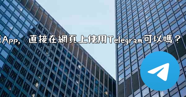 我可以不下載App，直接在網頁上使用Telegram可以嗎？