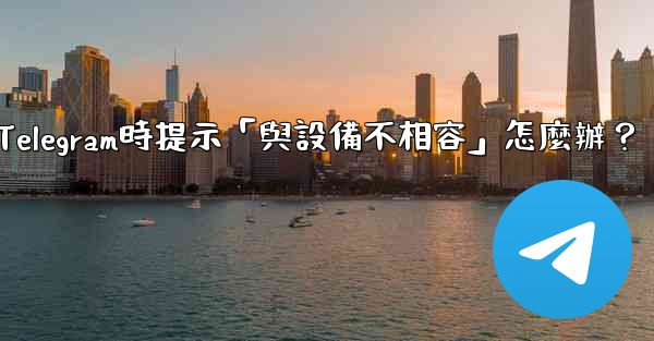 下載Telegram時提示「與設備不相容」怎麼辦？