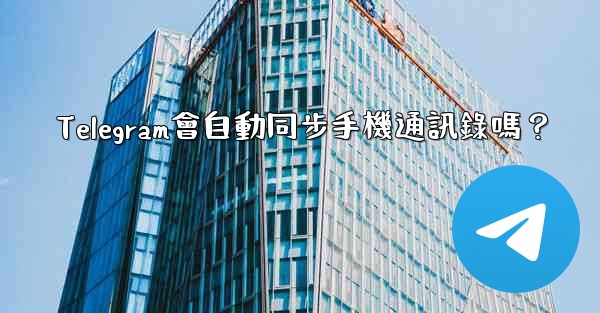Telegram會自動同步手機通訊錄嗎？
