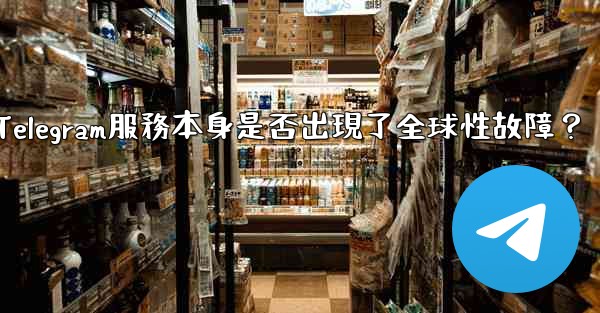 如何判斷Telegram服務本身是否出現了全球性故障？
