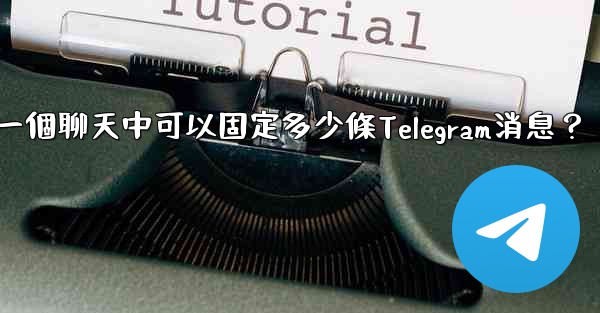 一個聊天中可以固定多少條Telegram消息？