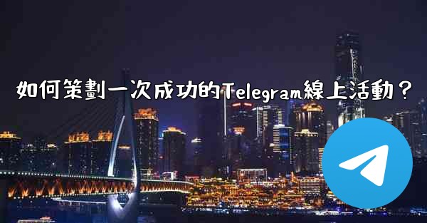 如何策劃一次成功的Telegram線上活動？