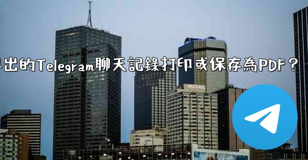 如何將導出的Telegram聊天記錄打印或保存為PDF？