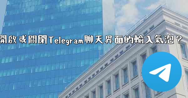 如何開啟或關閉Telegram聊天界面的輸入氣泡？