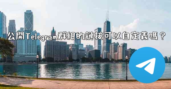 公開Telegram群組的鏈接可以自定義嗎？