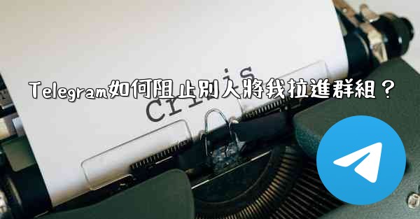 Telegram如何阻止別人將我拉進群組？