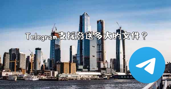 Telegram支援發送多大的文件？