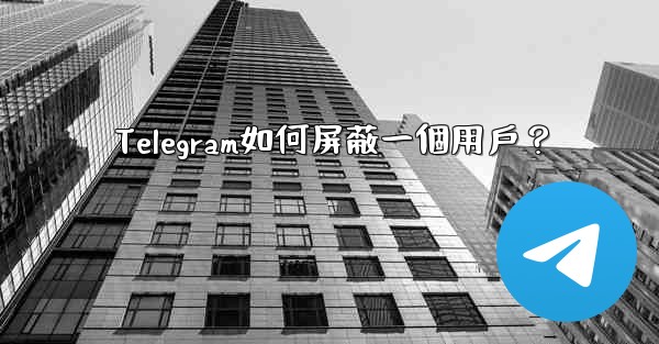 Telegram如何屏蔽一個用戶？