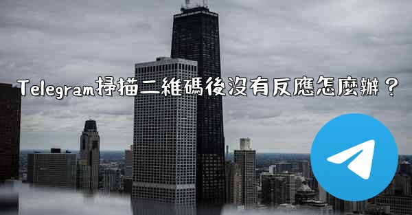 <b>Telegram掃描二維碼後沒有反應怎麼辦？</b>