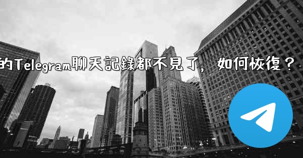登入後我的Telegram聊天記錄都不見了，如何恢復？