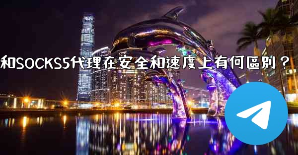 Telegram，MTProto代理和SOCKS5代理在安全和速度上有何區別？