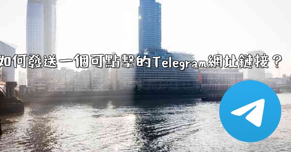 如何發送一個可點擊的Telegram網址鏈接？