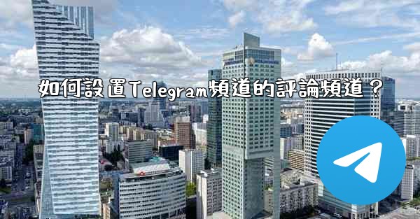 <b>如何設置Telegram頻道的評論頻道？</b>