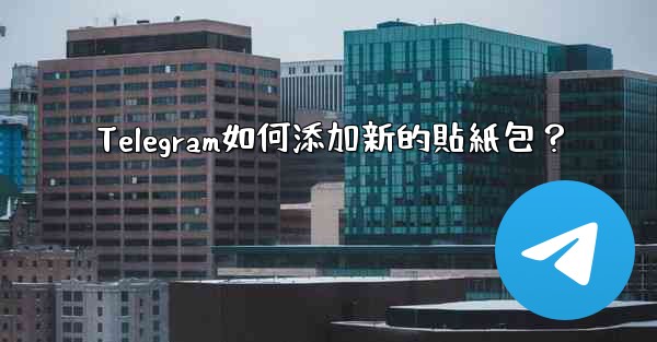 Telegram如何添加新的貼紙包？