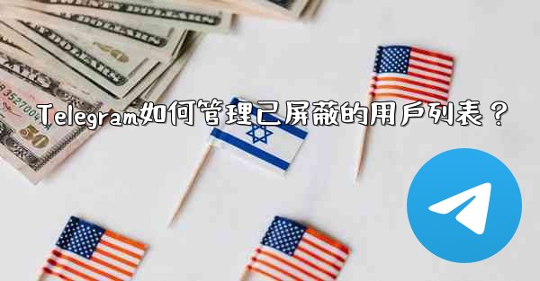 <b>Telegram如何管理已屏蔽的用戶列表？</b>