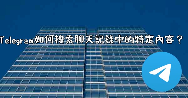Telegram如何搜索聊天記錄中的特定內容？