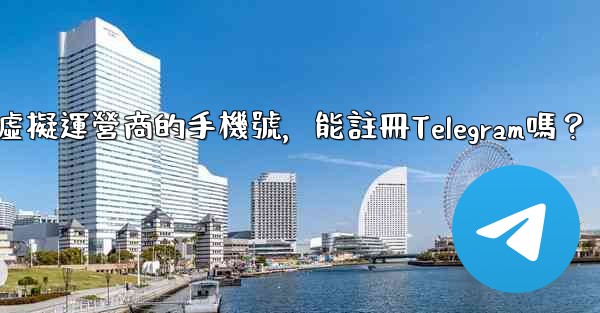 我只有虛擬運營商的手機號，能註冊Telegram嗎？