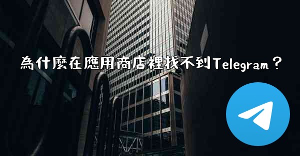<b>為什麼在應用商店裡找不到Telegram？</b>