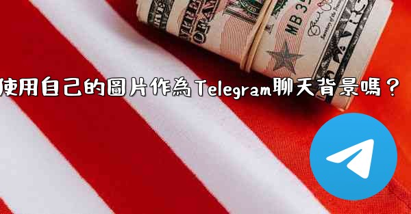 我可以使用自己的圖片作為Telegram聊天背景嗎？