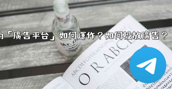 Telegram的「廣告平台」如何運作？如何投放廣告？