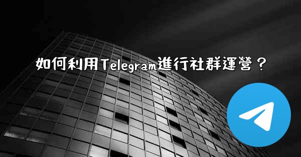 如何利用Telegram進行社群運營？