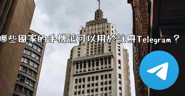 哪些國家的手機號可以用於註冊Telegram？