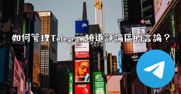 如何管理Telegram頻道評論區的言論？