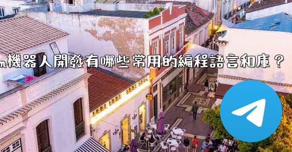 Telegram機器人開發有哪些常用的編程語言和庫？