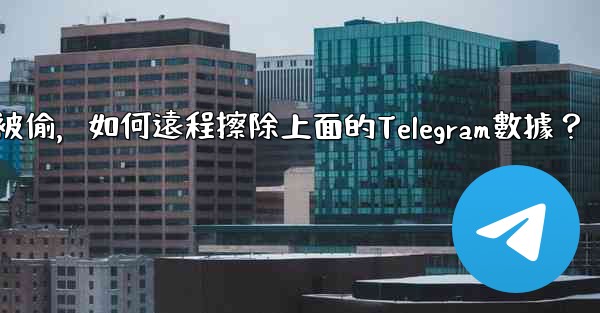 如果我的手機被偷，如何遠程擦除上面的Telegram數據？