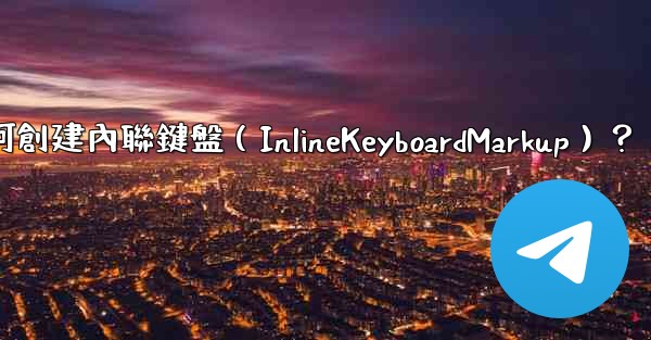 Telegram如何創建內聯鍵盤（InlineKeyboardMarkup）？
