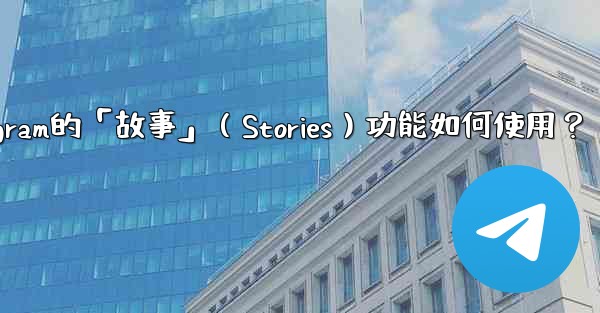 <b>Telegram的「故事」（Stories）功能如何使用？</b>
