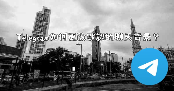 Telegram如何更改默認的聊天背景？