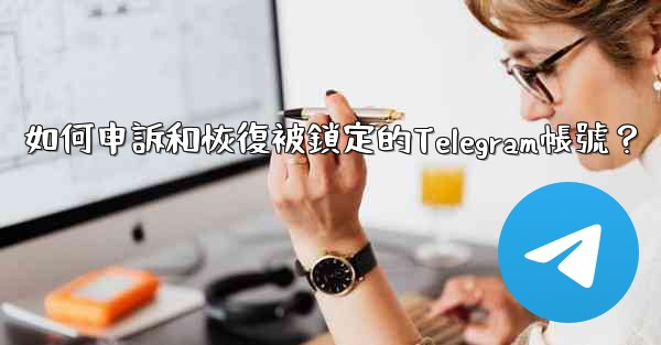 如何申訴和恢復被鎖定的Telegram帳號？