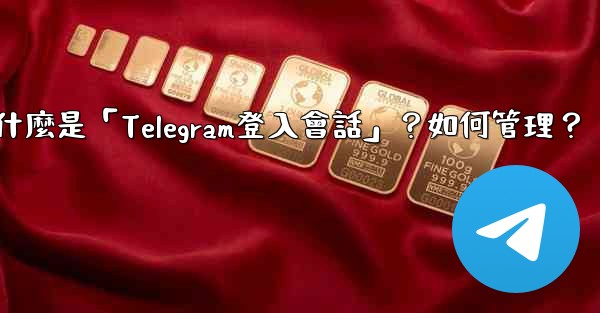 什麼是「Telegram登入會話」？如何管理？