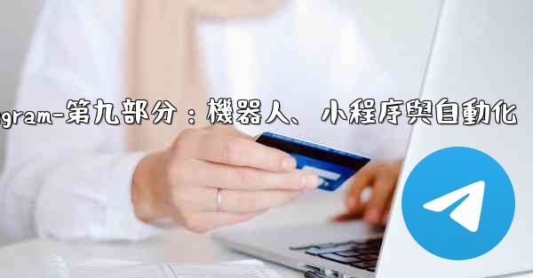 <b>Telegram-第九部分：機器人、小程序與自動化</b>