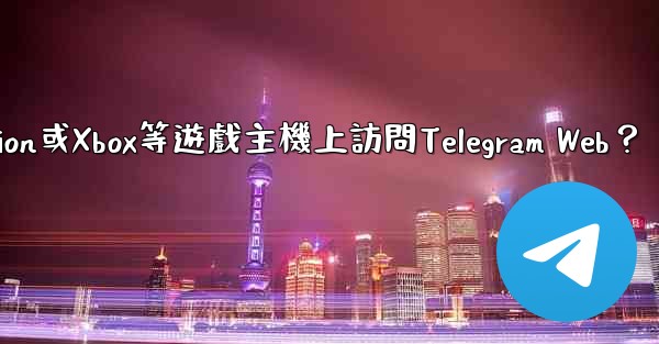 <b>如何在PlayStation或Xbox等遊戲主機上訪問Telegram Web？</b>